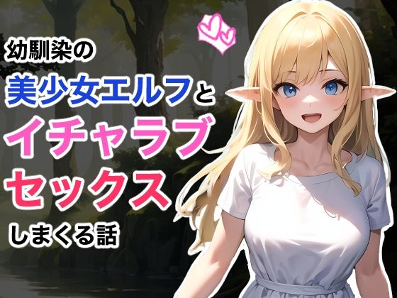 幼馴染の美少女エルフとイチャラブセックスしまくる話