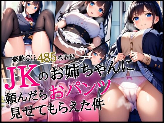 JKのお姉ちゃんに頼んだらおパンツ見せてもらえた件【豪華CG485枚収録】