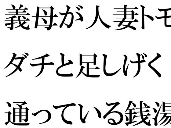 義母が人妻トモダチと足しげく通っている銭湯・・・・幽霊が出るという噂（うわさ）