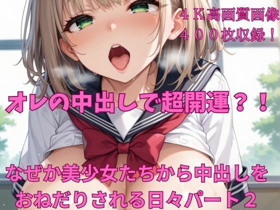 オレの中出しで超開運？！ なぜか美少女たちから中出しをおねだりされる日々パート2