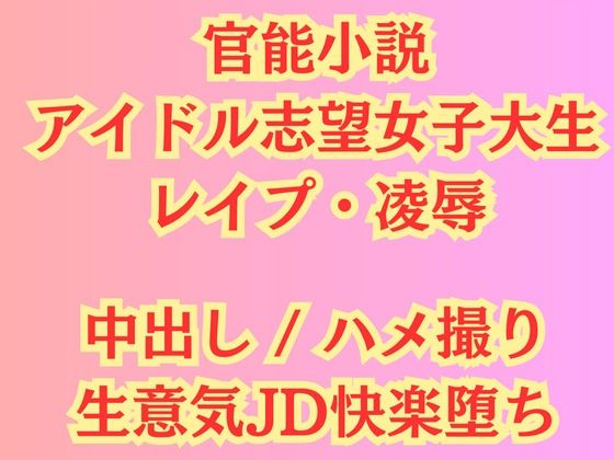 【官能小説】アイドル志望女子大生 強●ハメ撮り【レ●プ凌●】