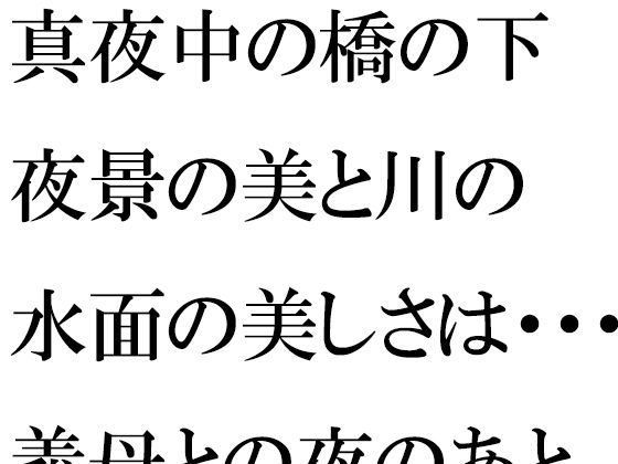 真夜中の橋の下 夜景の美と川の水面の美しさは・・・・・義母との夜のあと【逢瀬のひび】