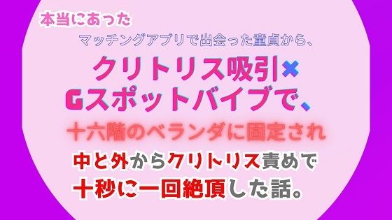 本当にあった、マッチングアプリで出会った童貞から、クリトリス吸引×Gスポットバイブで、十六階のベランダに固定され、中と外からクリトリス責めで十秒に一回絶頂した話【みつむぎなえ】