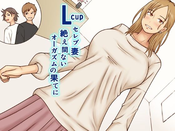 Lcupセレブ妻絶え間ないオーガズムの果てに【なみなみぱいん】